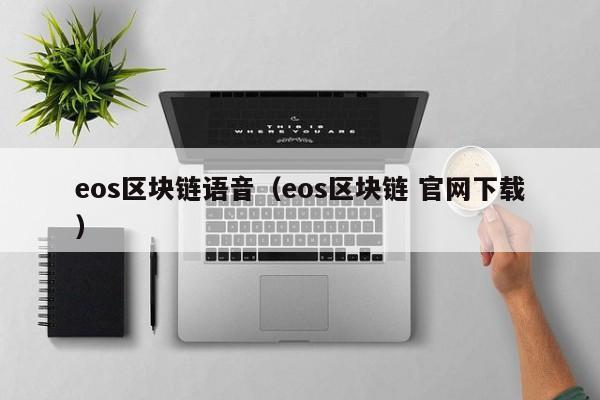 eos区块链语音（eos区块链 官网下载）