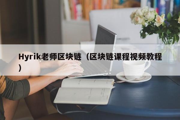 Hyrik老师区块链（区块链课程视频教程）