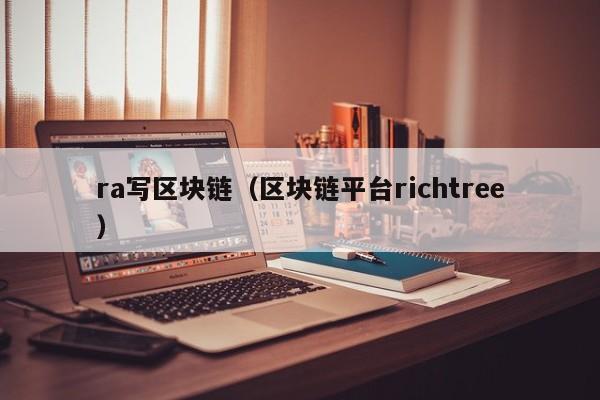 ra写区块链（区块链平台richtree）