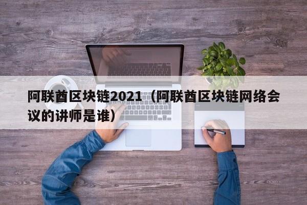 阿联酋区块链2021（阿联酋区块链网络会议的讲师是谁）