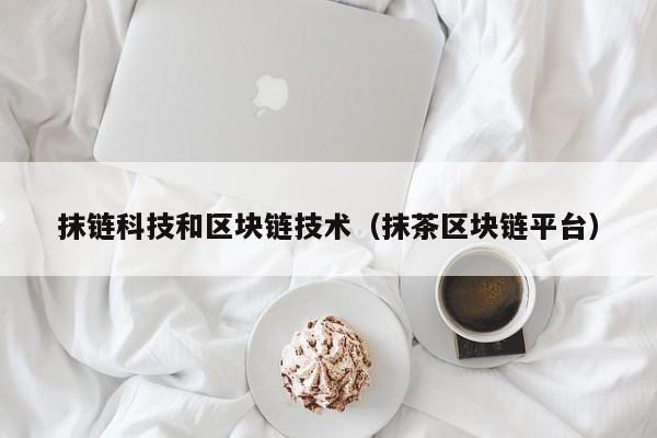 抹链科技和区块链技术（抹茶区块链平台）