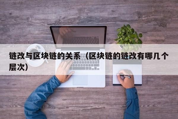 链改与区块链的关系（区块链的链改有哪几个层次）