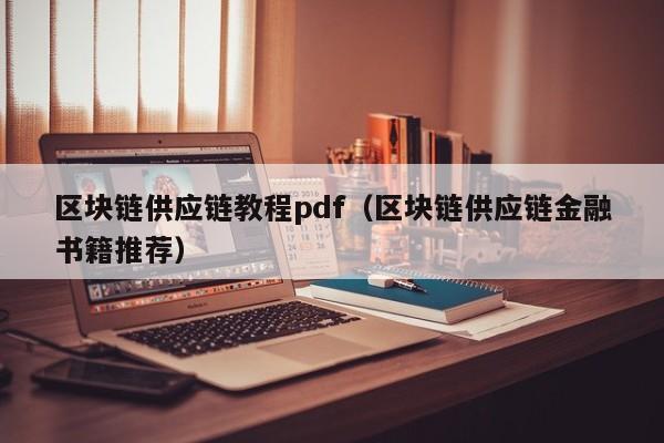 区块链供应链教程pdf（区块链供应链金融书籍推荐）