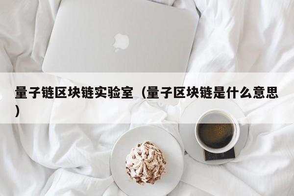 量子链区块链实验室（量子区块链是什么意思）