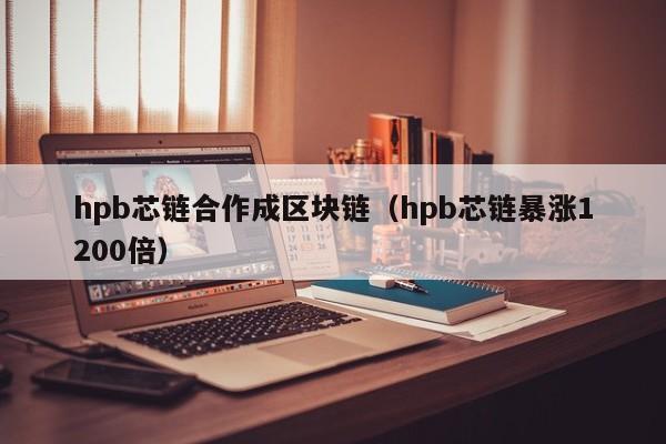 hpb芯链合作成区块链（hpb芯链暴涨1200倍）