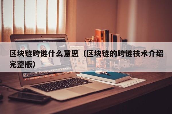 区块链跨链什么意思（区块链的跨链技术介绍完整版）