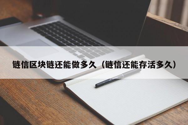 链信区块链还能做多久（链信还能存活多久）