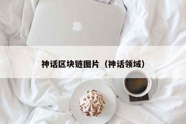 神话区块链图片（神话领域）