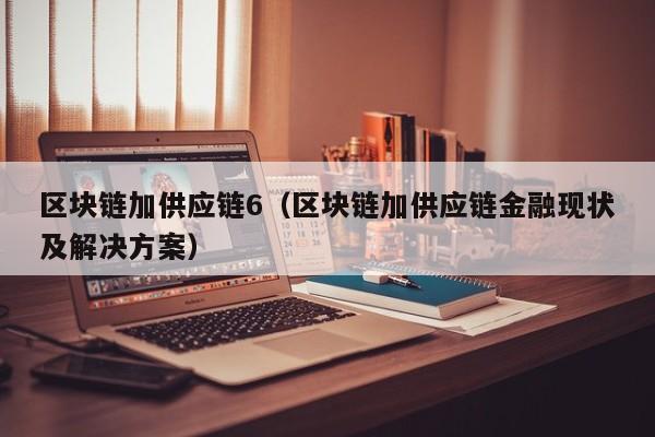 区块链加供应链6（区块链加供应链金融现状及解决方案）