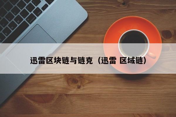 迅雷区块链与链克（迅雷 区域链）