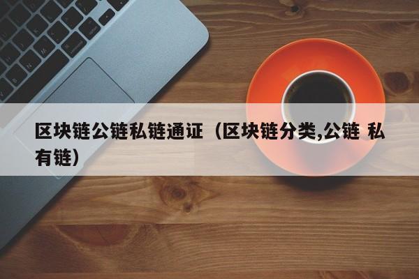 区块链公链私链通证（区块链分类,公链 私有链）