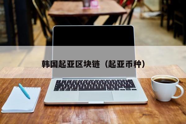 韩国起亚区块链（起亚币种）