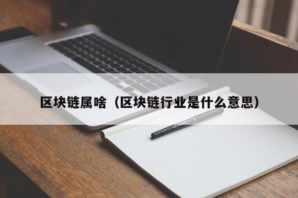 区块链属啥（区块链行业是什么意思）