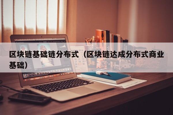 区块链基础链分布式（区块链达成分布式商业基础）