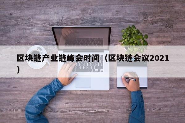 区块链产业链峰会时间（区块链会议2021）