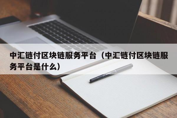 中汇链付区块链服务平台（中汇链付区块链服务平台是什么）