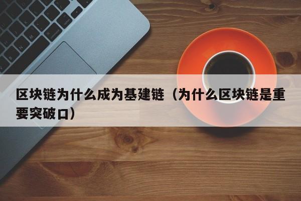 区块链为什么成为基建链（为什么区块链是重要突破口）