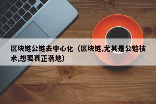 区块链公链去中心化（区块链,尤其是公链技术,想要真正落地）