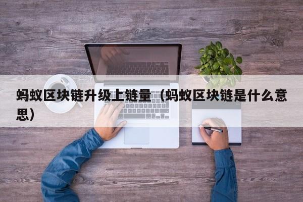 蚂蚁区块链升级上链量（蚂蚁区块链是什么意思）