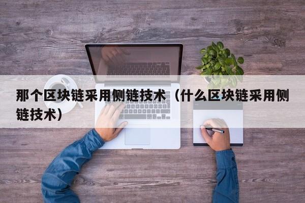 那个区块链采用侧链技术（什么区块链采用侧链技术）