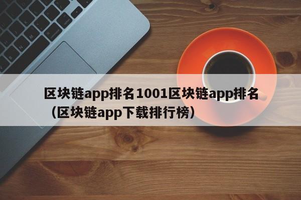 区块链app排名1001区块链app排名（区块链app下载排行榜）