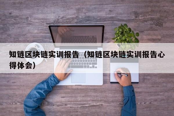 知链区块链实训报告（知链区块链实训报告心得体会）