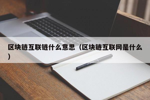 区块链互联链什么意思（区块链互联网是什么）