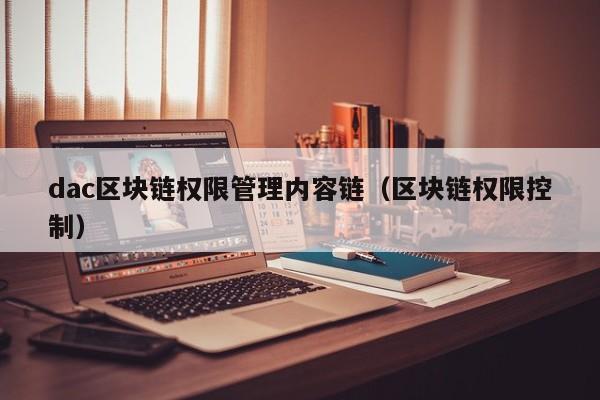 dac区块链权限管理内容链（区块链权限控制）