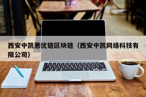 西安中凯惠优链区块链（西安中凯网络科技有限公司）