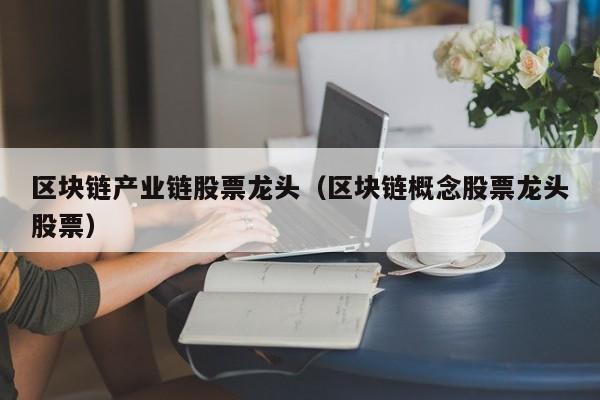 区块链产业链股票龙头（区块链概念股票龙头股票）