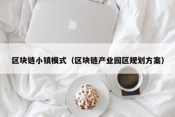 区块链小镇模式（区块链产业园区规划方案）