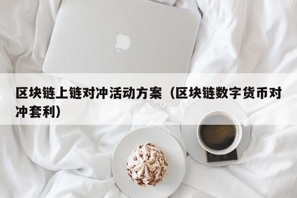 区块链上链对冲活动方案（区块链数字货币对冲套利）