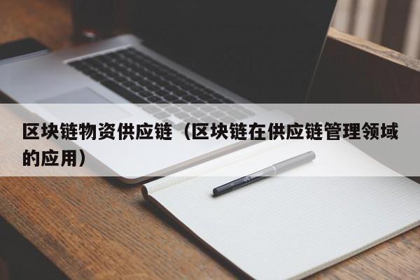 区块链物资供应链（区块链在供应链管理领域的应用）