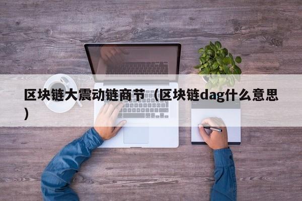 区块链大震动链商节（区块链dag什么意思）