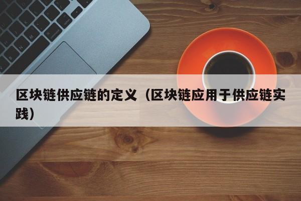区块链供应链的定义（区块链应用于供应链实践）