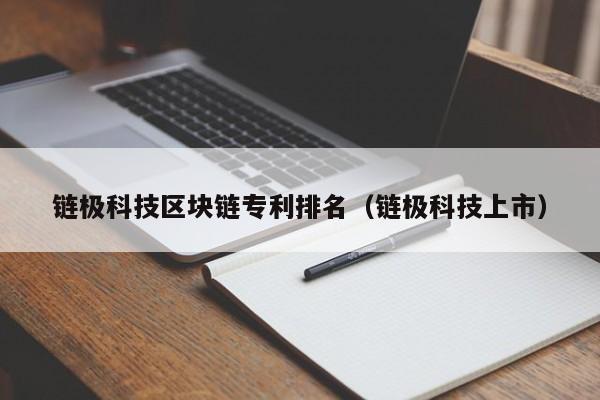 链极科技区块链专利排名（链极科技上市）