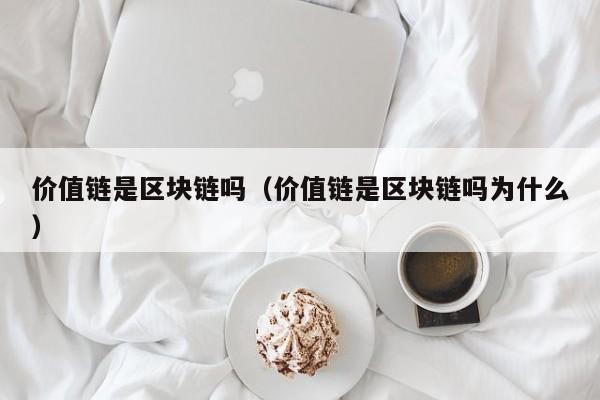 价值链是区块链吗（价值链是区块链吗为什么）