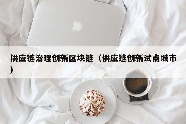供应链治理创新区块链（供应链创新试点城市）