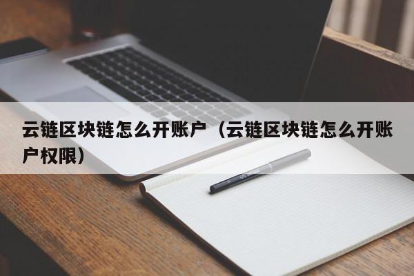 云链区块链怎么开账户（云链区块链怎么开账户权限）