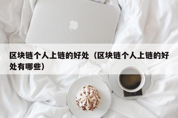 区块链个人上链的好处（区块链个人上链的好处有哪些）