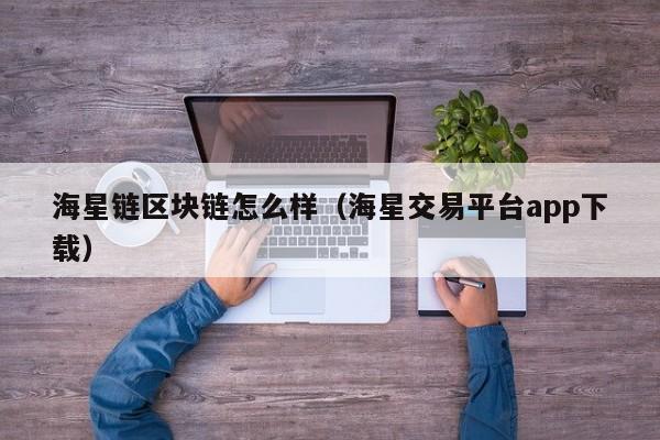 海星链区块链怎么样（海星交易平台app下载）