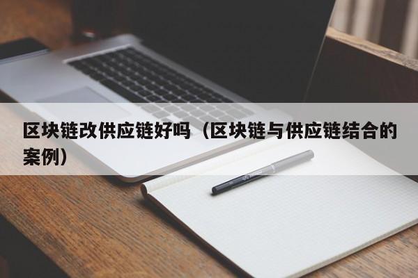 区块链改供应链好吗（区块链与供应链结合的案例）
