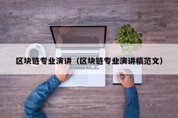 区块链专业演讲（区块链专业演讲稿范文）