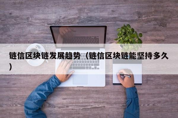 链信区块链发展趋势（链信区块链能坚持多久）