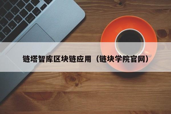 链塔智库区块链应用（链块学院官网）