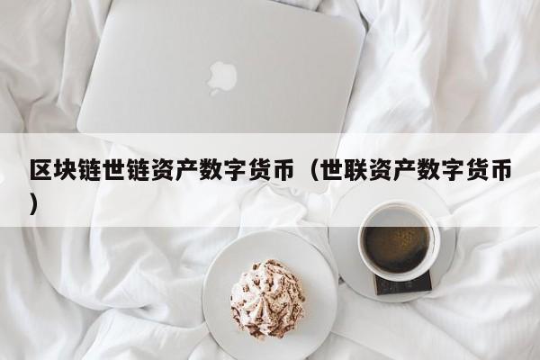区块链世链资产数字货币（世联资产数字货币）