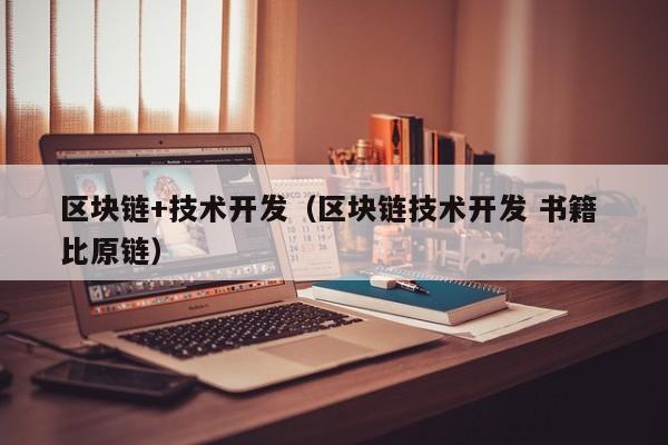 区块链+技术开发（区块链技术开发 书籍 比原链）