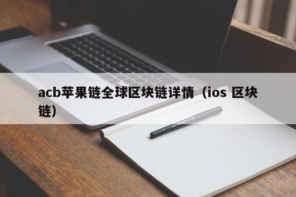 acb苹果链全球区块链详情（ios 区块链）