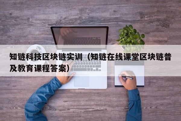 知链科技区块链实训（知链在线课堂区块链普及教育课程答案）