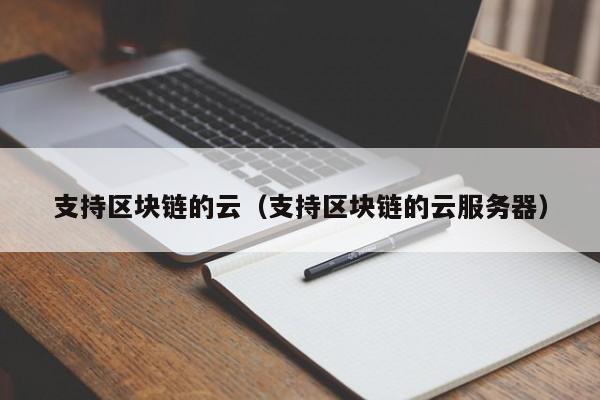 支持区块链的云（支持区块链的云服务器）